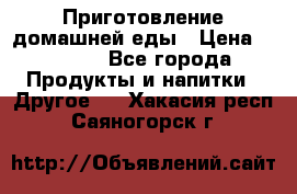 Приготовление домашней еды › Цена ­ 3 500 - Все города Продукты и напитки » Другое   . Хакасия респ.,Саяногорск г.